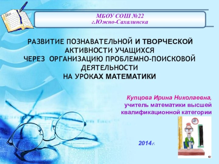 МБОУ СОШ №22г.Южно-СахалинскаКупцова Ирина Николаевна, учитель математики высшей квалификационной категории