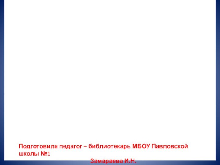 Подготовила педагог – библиотекарь МБОУ Павловской школы №1