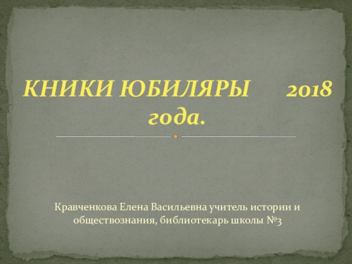 Кравченкова Елена Васильевна учитель истории и обществознания, библиотекарь школы №3КНИКИ ЮБИЛЯРЫ 		2018 года.