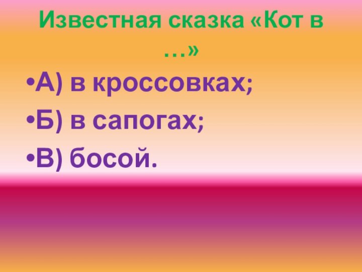 Известная сказка «Кот в …»А) в кроссовках;Б) в сапогах;В) босой.