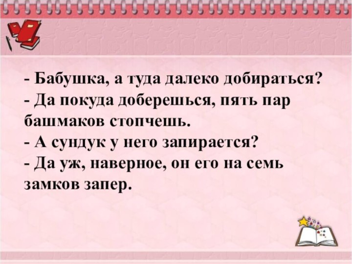 - Бабушка, а туда далеко добираться? - Да покуда доберешься, пять пар