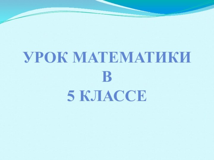 УРОК МАТЕМАТИКИ В 5 КЛАССЕ