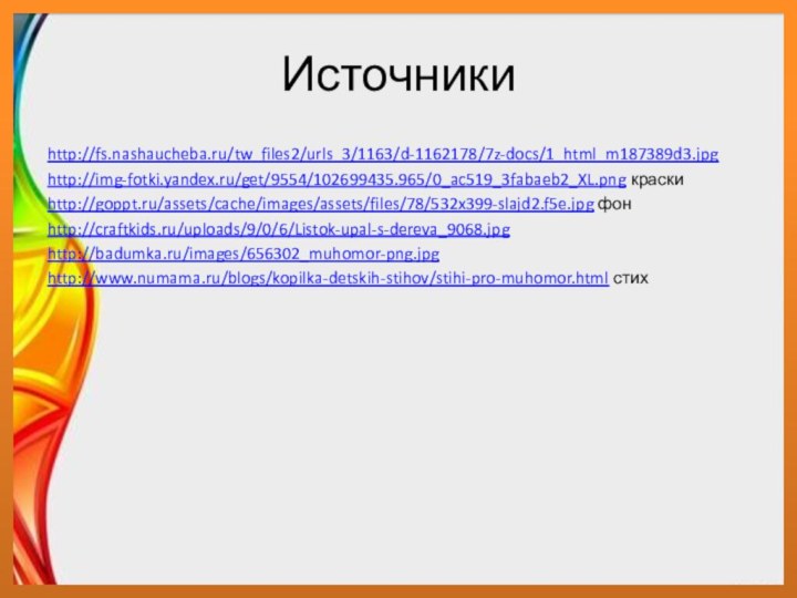 Источникиhttp://fs.nashaucheba.ru/tw_files2/urls_3/1163/d-1162178/7z-docs/1_html_m187389d3.jpghttp://img-fotki.yandex.ru/get/9554/102699435.965/0_ac519_3fabaeb2_XL.png краскиhttp://goppt.ru/assets/cache/images/assets/files/78/532x399-slajd2.f5e.jpg фонhttp://craftkids.ru/uploads/9/0/6/Listok-upal-s-dereva_9068.jpghttp://badumka.ru/images/656302_muhomor-png.jpghttp://www.numama.ru/blogs/kopilka-detskih-stihov/stihi-pro-muhomor.html стих