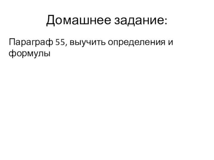 Домашнее задание:Параграф 55, выучить определения и формулы