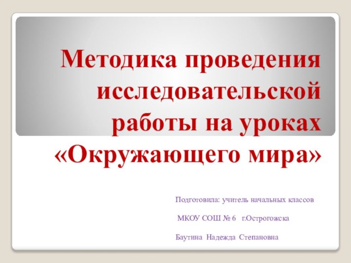 Методика проведения исследовательской работы на уроках «Окружающего мира»Подготовила: учитель начальных классов МКОУ