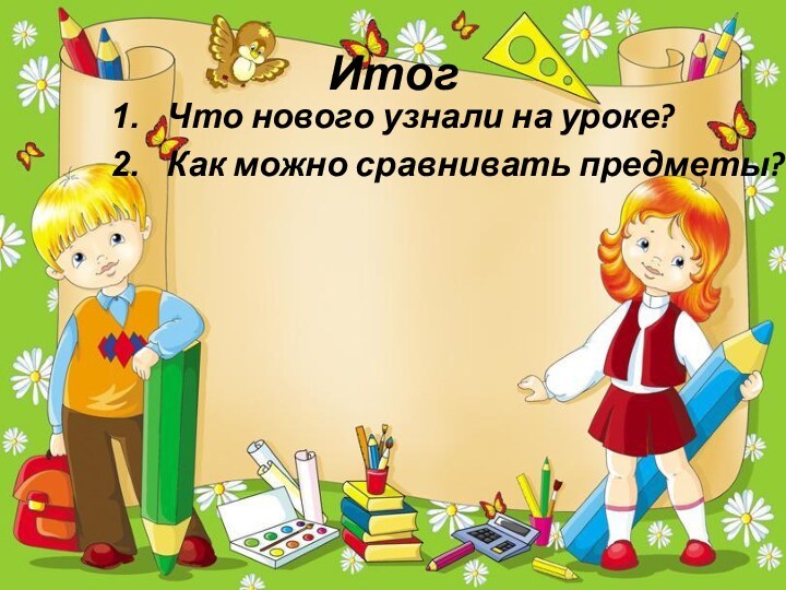 ИтогЧто нового узнали на уроке?Как можно сравнивать предметы?