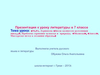 Презентация по литературе в 7 классе тема : М.Ю. Лермонтов Когда волнуется желтеющая нива…. Проблема гармонии человека и природы. Молитва, Ангел. Мастерство поэта в создании образов.