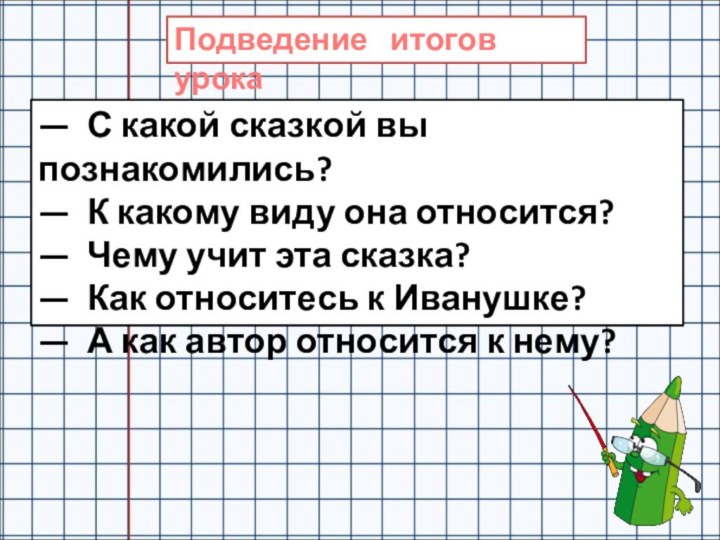 — С какой сказкой вы познакомились?— К какому виду она относится?— Чему