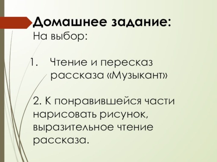 Домашнее задание: На выбор:Чтение и пересказ рассказа «Музыкант»2. К понравившейся части нарисовать рисунок,выразительное чтение рассказа.