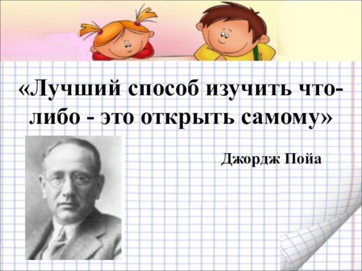 «Лучший способ изучить что-либо - это открыть самому»Джордж Пойа