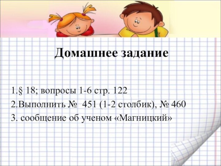 Домашнее задание1.§ 18; вопросы 1-6 стр. 122 2.Выполнить № 451 (1-2 столбик),