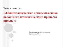 Семинар для учителей на тему:Общечеловеческие ценности-основа целостного педагогического процесса школы