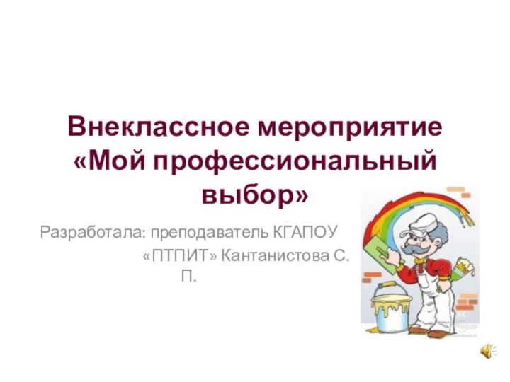 Внеклассное мероприятие  «Мой профессиональный выбор» Разработала: преподаватель КГАПОУ