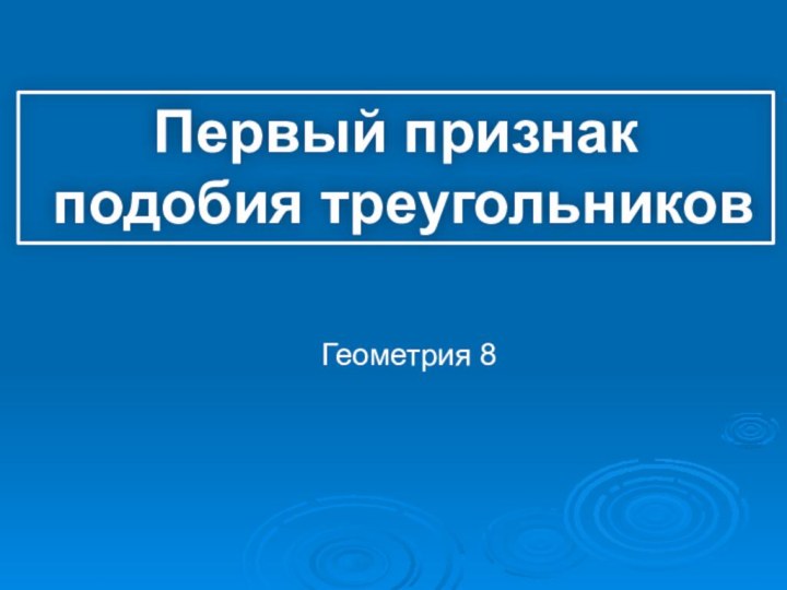 Первый признак подобия треугольниковГеометрия 8