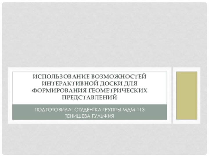 Подготовила: студентка группы мдм-113Тенишева гульфияИспользование возможностей интерактивной доски для формирования геометрических представлений