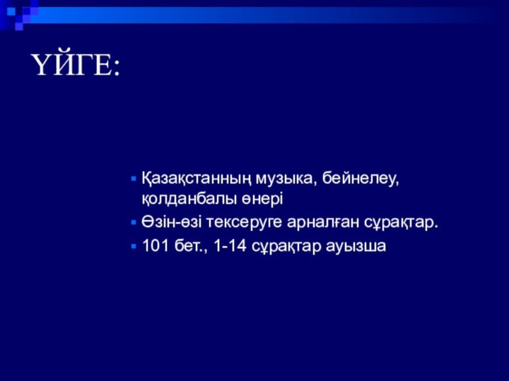 ҮЙГЕ:Қазақстанның музыка, бейнелеу, қолданбалы өнеріӨзін-өзі тексеруге арналған сұрақтар.101 бет., 1-14 сұрақтар ауызша