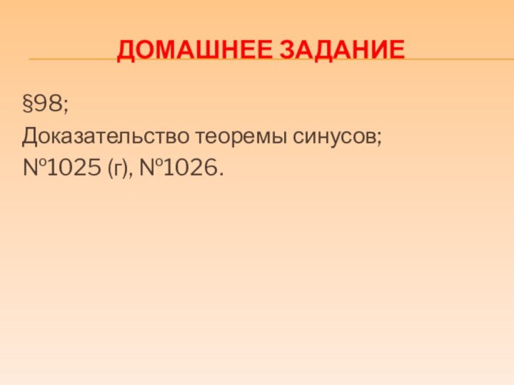 ДОМАШНЕЕ ЗАДАНИЕ§98; Доказательство теоремы синусов;№1025 (г), №1026.