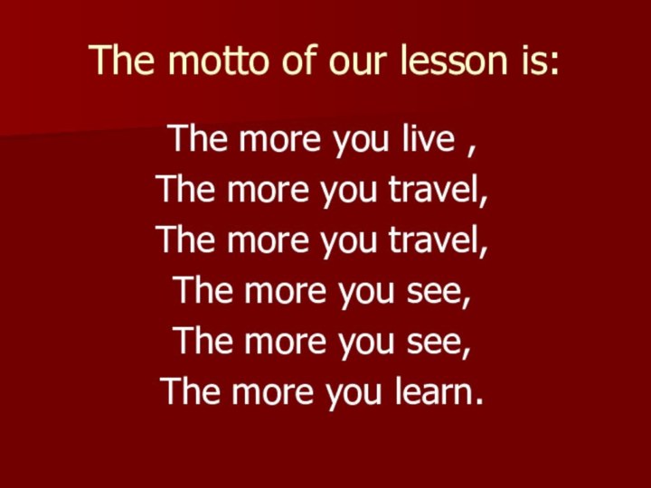 The motto of our lesson is:The more you live ,The more you