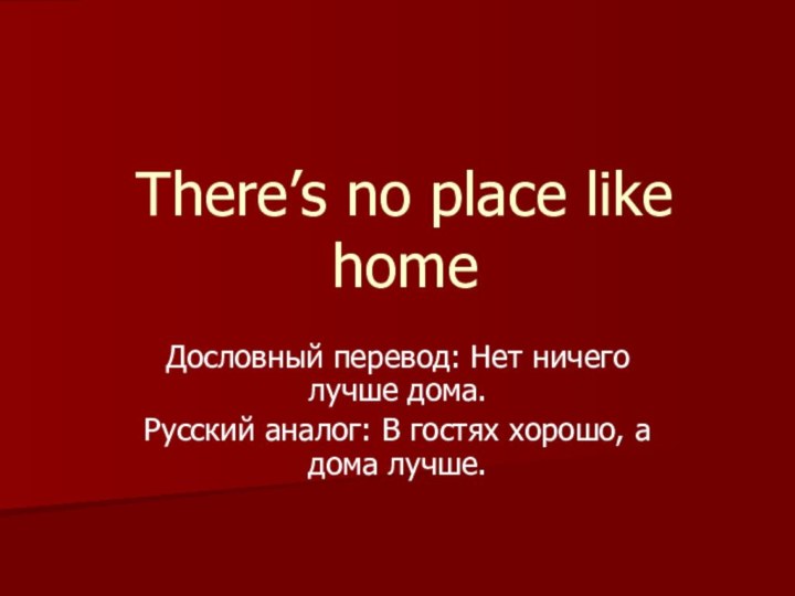 There’s no place like homeДословный перевод: Нет ничего лучше дома.Русский аналог: В