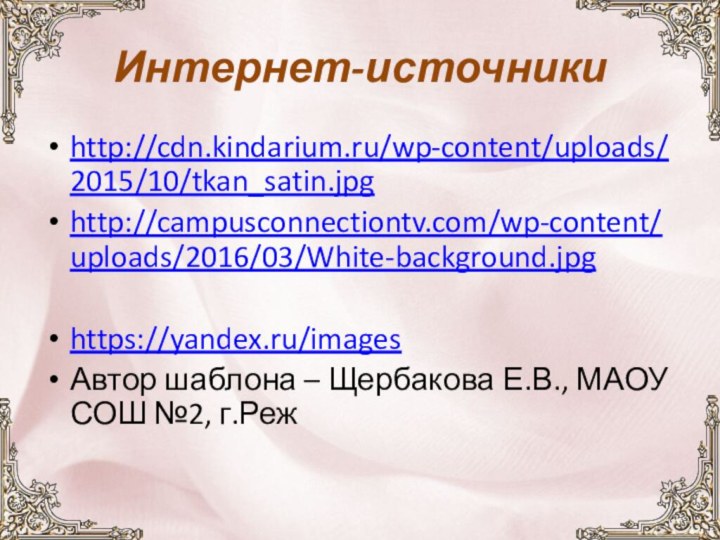 Интернет-источникиhttp://cdn.kindarium.ru/wp-content/uploads/2015/10/tkan_satin.jpghttp://campusconnectiontv.com/wp-content/uploads/2016/03/White-background.jpghttps://yandex.ru/imagesАвтор шаблона – Щербакова Е.В., МАОУ СОШ №2, г.Реж