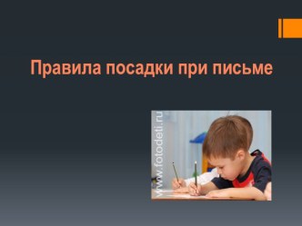 Презентация к уроку письма Правильная посадка при письме (1 класс)