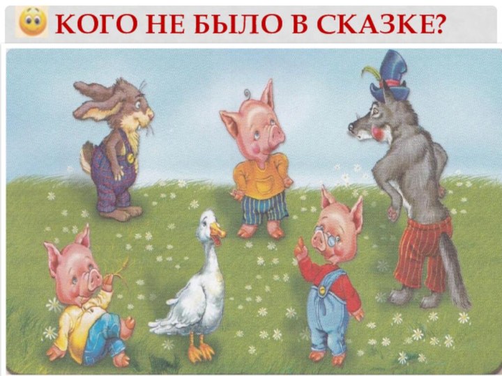 Кого не было в сказке?