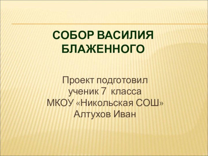 СОБОР ВАСИЛИЯ БЛАЖЕННОГОПроект подготовил ученик 7 класса МКОУ «Никольская СОШ»Алтухов Иван