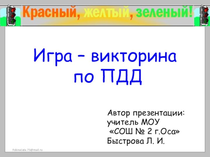 Игра – викторина  по ПДДАвтор презентации:учитель МОУ «СОШ № 2 г.Оса»Быстрова Л. И. FokinaLida.75@mail.ru