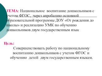 Национальное воспитание дошкольников с учетом ФГОС, через апробацию основной образовательной программы ДОУ От рождения до школы и реализацию УМК по обучению дошкольников двум государственным языкам.