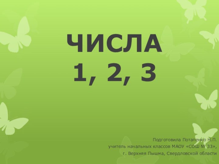 ЧИСЛА  1, 2, 3 Подготовила Потапенко Н.П.учитель начальных классов МАОУ «СОШ