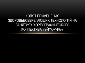 Презентация Опят применения здоровьесберегающих технологий на занятиях хореографического коллектива Эйфория