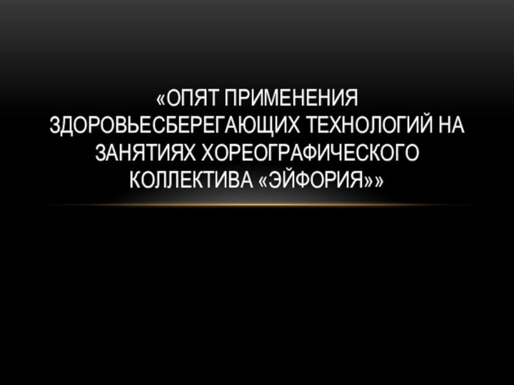 «Опят применения здоровьесберегающих технологий на занятиях хореографического коллектива «Эйфория»»