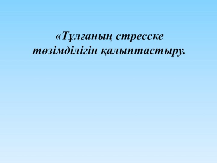 «Тұлғаның стресске төзімділігін қалыптастыру.