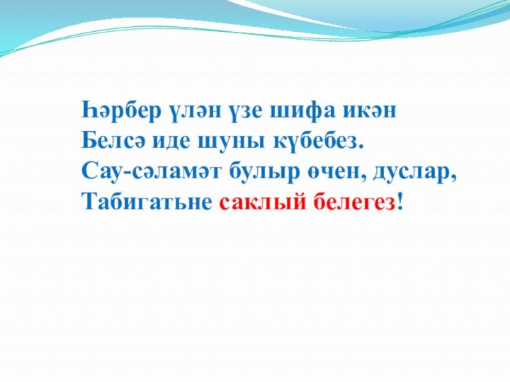 Һәрбер үлән үзе шифа икәнБелсә иде шуны күбебез.Сау-сәламәт булыр өчен, дуслар,Табигатьне саклый белегез!