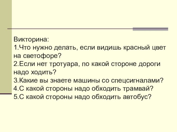 Викторина:1.Что нужно делать, если видишь красный цвет на светофоре?2.Если нет тротуара, по