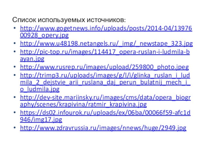 Список используемых источников:http://www.gogetnews.info/uploads/posts/2014-04/1397600928_opery.jpghttp://www.u48198.netangels.ru/_img/_newstape_323.jpghttp://pic-top.ru/images/114417_opera-ruslan-i-ludmila-bayan.jpghttp://www.rusrep.ru/images/upload/259800_photo.jpeghttp://trimp3.ru/uploads/images/g/l/i/glinka_ruslan_i_ludmila_2_dejstvie_arii_ruslana_daj_perun_bulatnij_mech_i_o_ludmila.jpghttp://dev-site.mariinsky.ru/images/cms/data/opera_biography/scenes/krapivina/ratmir_krapivina.jpghttps://ds02.infourok.ru/uploads/ex/06ba/00066f59-afc1d946/img17.jpghttp://www.zdravrussia.ru/images/nnews/huge/2949.jpg