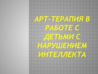 Презентация по коррекционной педагогике на тему Арт-терапия в работе с детьми нарушением интеллекта