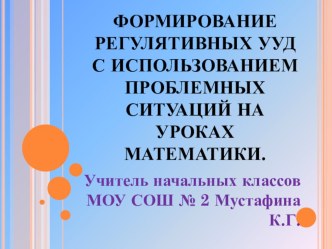 Презентация Формирование регулятивных УУД с использованием проблемных ситуаций на уроках математики