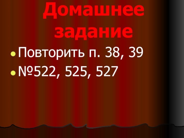 Домашнее заданиеПовторить п. 38, 39№522, 525, 527