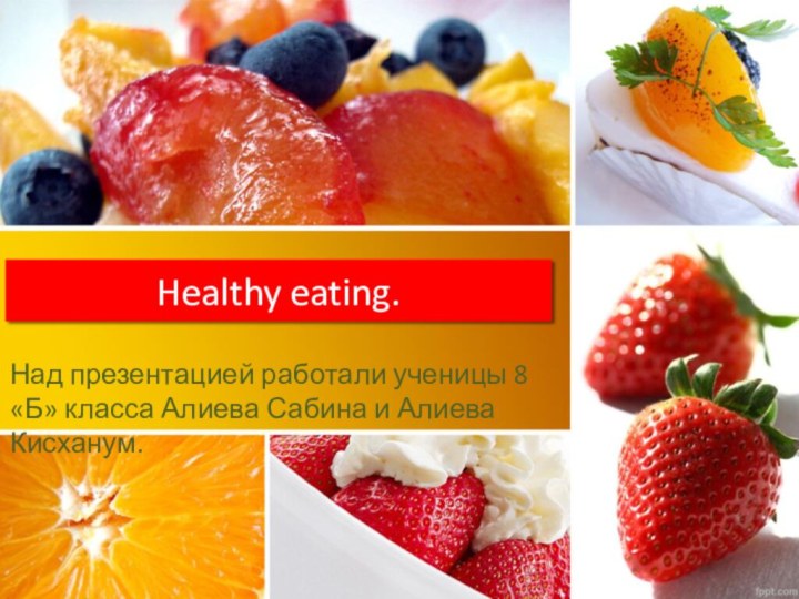 Healthy eating.Над презентацией работали ученицы 8 «Б» класса Алиева Сабина и Алиева Кисханум.