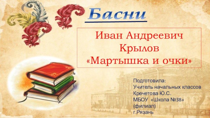 Иван Андреевич Крылов «Мартышка и очки»Подготовила:Учитель начальных классовКречетова Ю.С.МБОУ «Школа №38» (филиал)г.Рязань