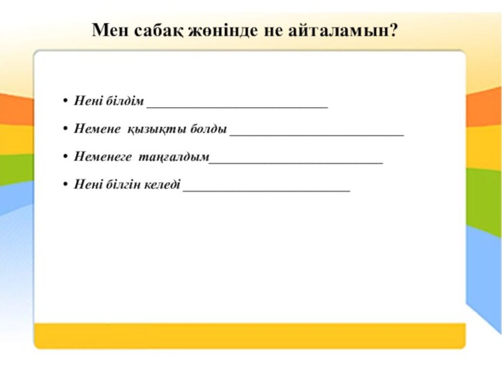 Мен сабақ жөнінде не айталамын?Нені білдім __________________________Немене қызықты болды _________________________Неменеге таңғалдым_________________________Нені білгін келеді ________________________