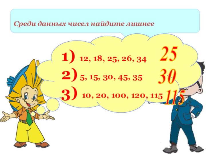 Среди данных чисел найдите лишнее 1) 12, 18, 25, 26, 342) 5,