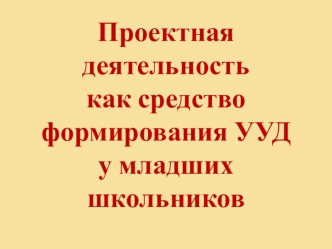 Проектная деятельность как средство формирования УУД у младших школьников