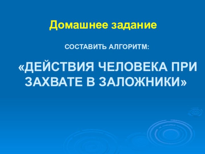 Составить алгоритм:   «Действия человека при захвате в заложники» Домашнее задание