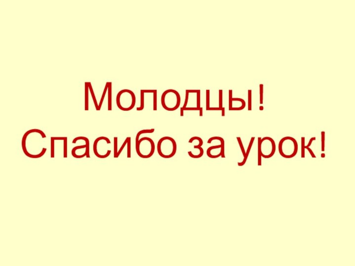 Молодцы!  Спасибо за урок!