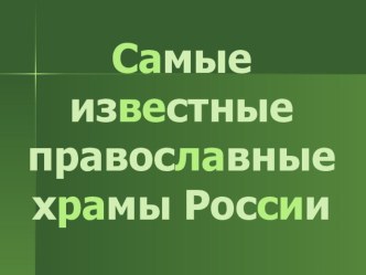 Презентация по МХК на тему САМЫЕ ИЗВЕСТНЫЕ ПРАВОСЛАВНЫЕ ХРАМЫ РОССИИ