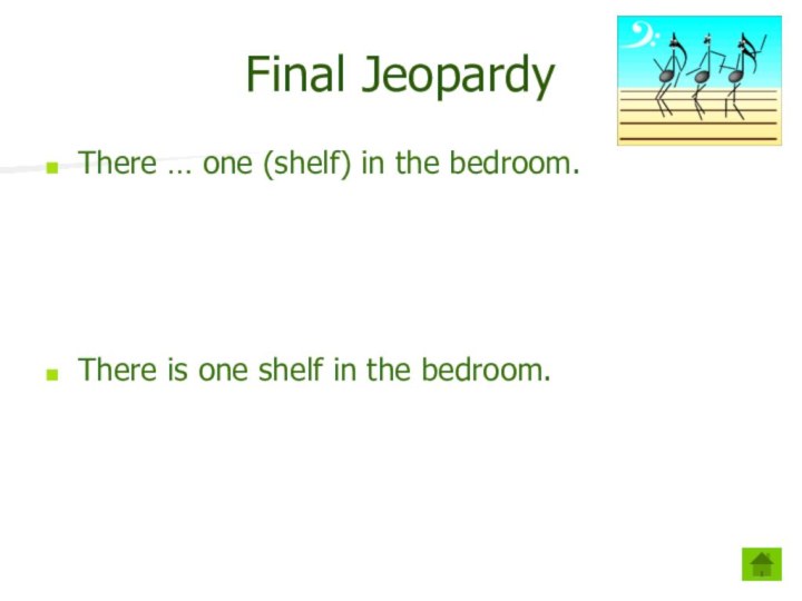 Final JeopardyThere … one (shelf) in the bedroom. There is one shelf in the bedroom.
