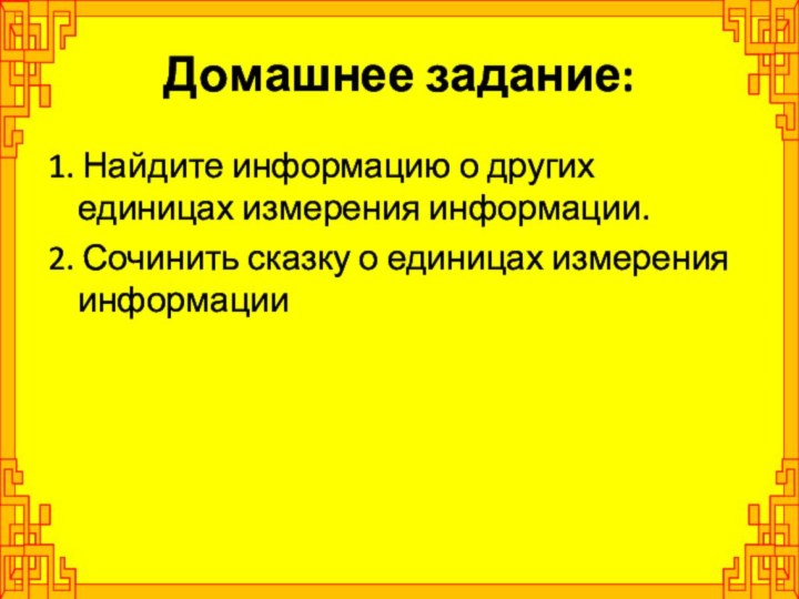 Домашнее задание:1. Найдите информацию о других единицах измерения информации.2. Сочинить сказку о единицах измерения информации