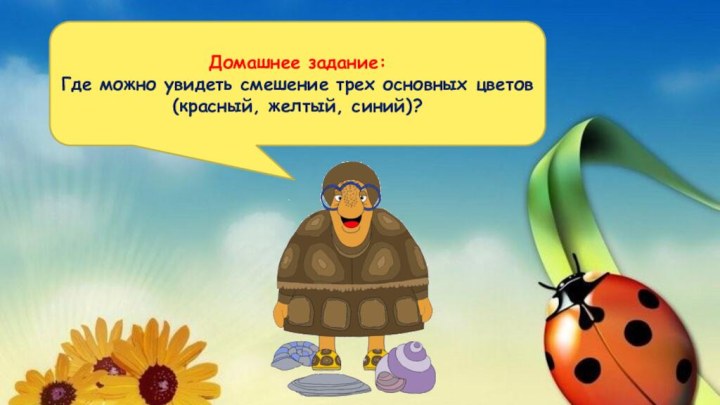 Домашнее задание:Где можно увидеть смешение трех основных цветов (красный, желтый, синий)?